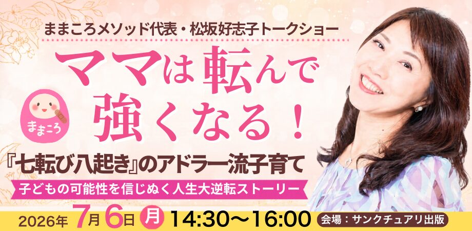 ７月６日（月）ママは転んで強くなる！『七転び八起き』のアドラー流子育て〜子どもの可能性を信じぬく人生大逆転ストーリー〜／松坂 好志子